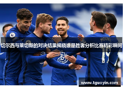 切尔西与莱切斯的对决结果揭晓谁是胜者分析比赛精彩瞬间