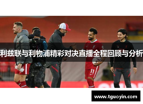 利兹联与利物浦精彩对决直播全程回顾与分析