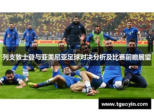 列支敦士登与亚美尼亚足球对决分析及比赛前瞻展望