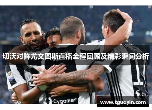 切沃对阵尤文图斯直播全程回顾及精彩瞬间分析