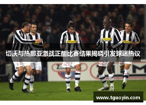 切沃与热那亚激战正酣比赛结果揭晓引发球迷热议