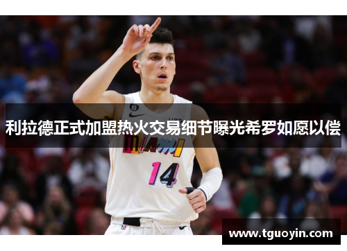 利拉德正式加盟热火交易细节曝光希罗如愿以偿