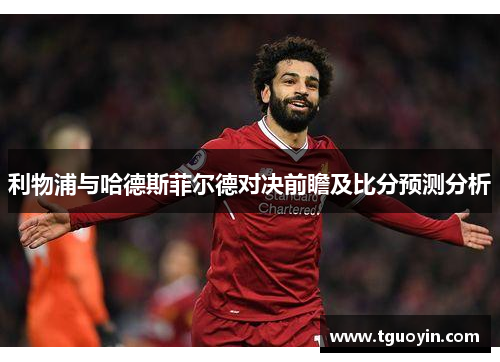 利物浦与哈德斯菲尔德对决前瞻及比分预测分析