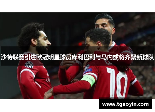 沙特联赛引进欧冠明星球员库利巴利与马内或将齐聚新球队