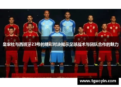 皇家社与西班牙23号的精彩对决揭示足球战术与团队合作的魅力